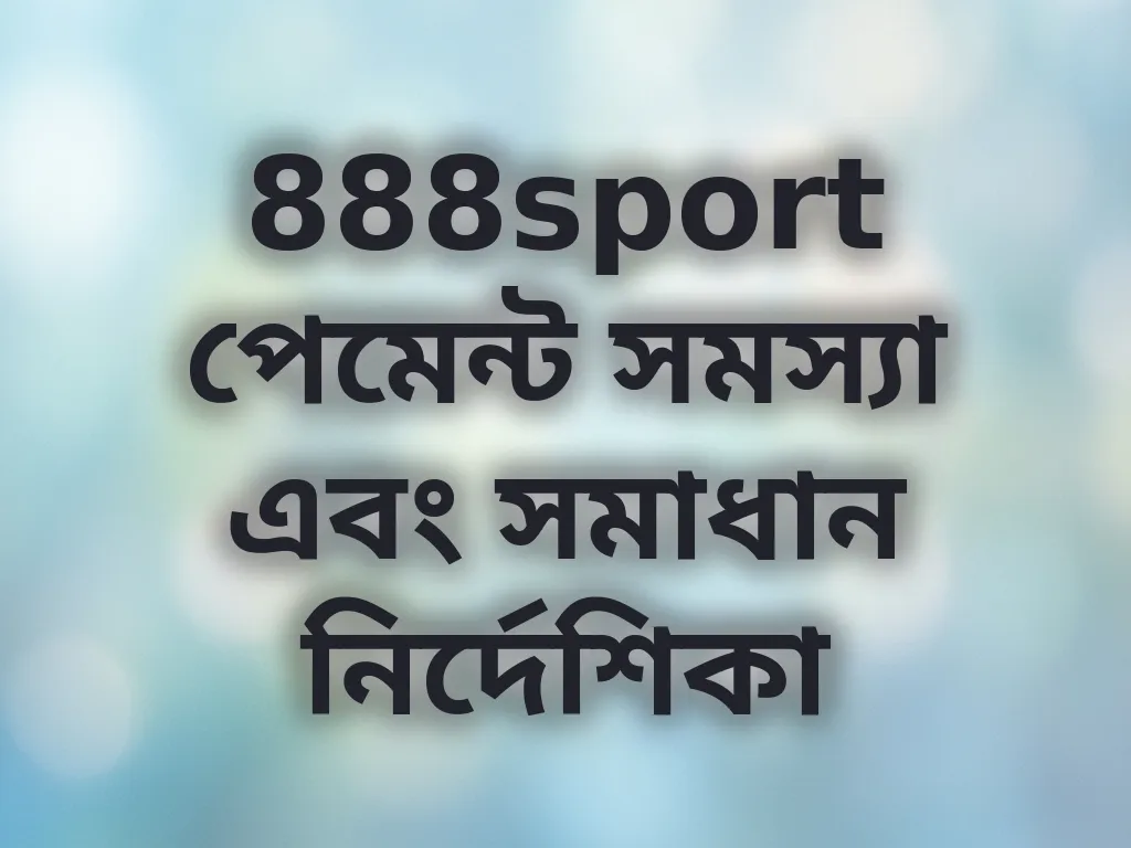 888sport পেমেন্ট সমস্যা এবং সমাধান নির্দেশিকা