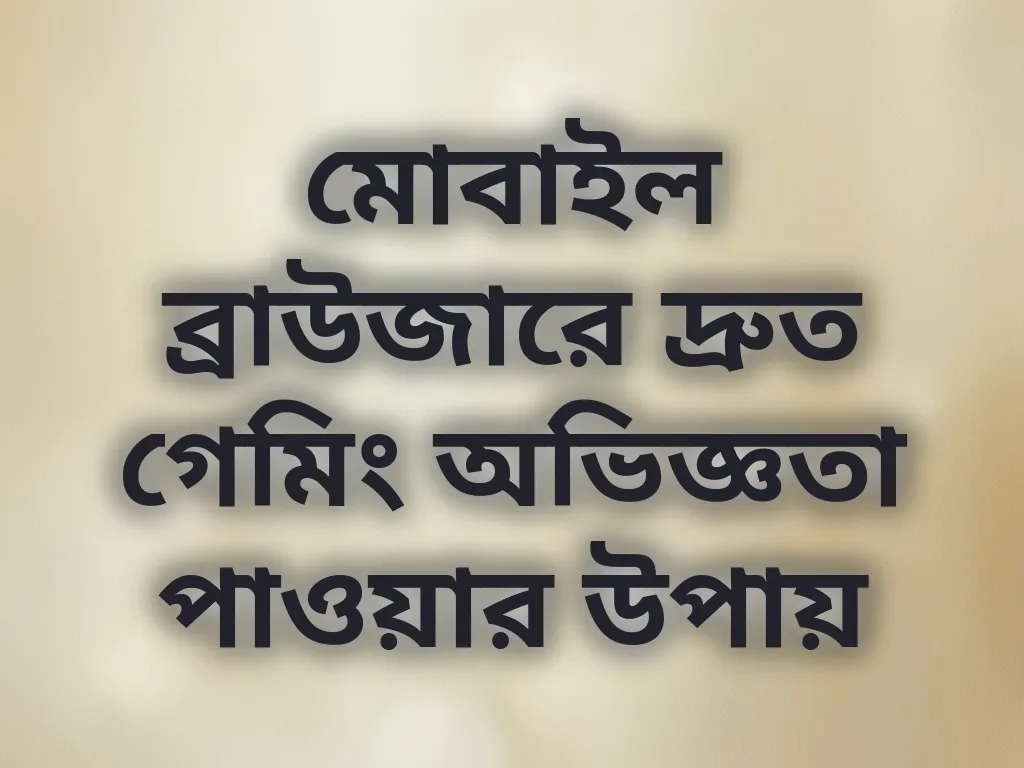 মোবাইল ব্রাউজারে দ্রুত গেমিং অভিজ্ঞতা পাওয়ার উপায়