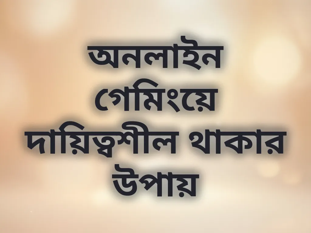 অনলাইন গেমিংয়ে দায়িত্বশীল থাকার উপায়
