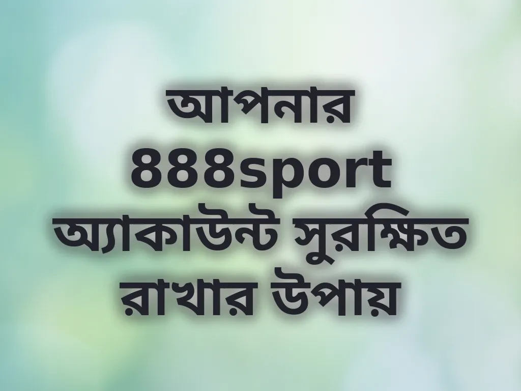 আপনার 888sport অ্যাকাউন্ট সুরক্ষিত রাখার উপায়